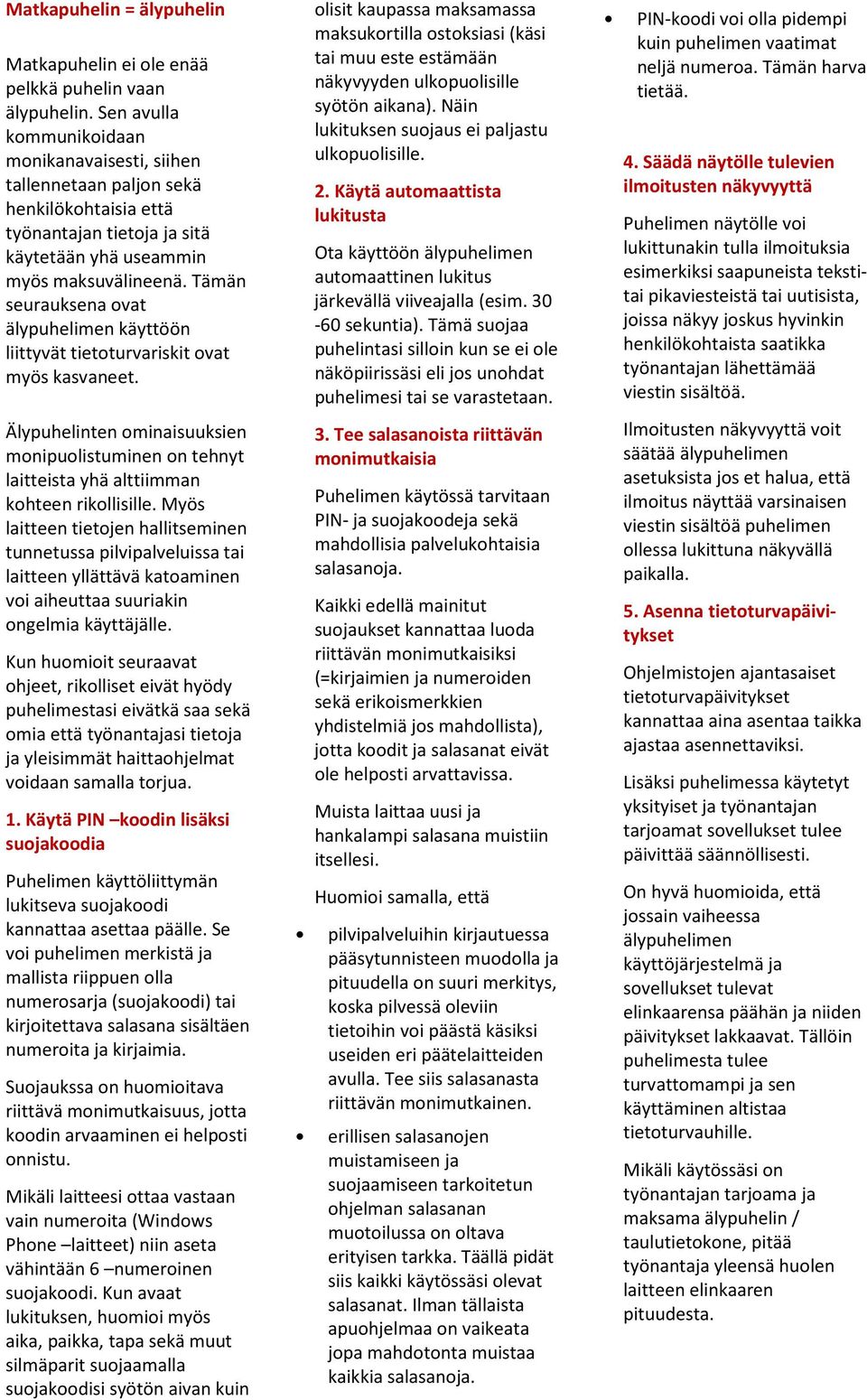 Tämän seurauksena ovat älypuhelimen käyttöön liittyvät tietoturvariskit ovat myös kasvaneet. Älypuhelinten ominaisuuksien monipuolistuminen on tehnyt laitteista yhä alttiimman kohteen rikollisille.