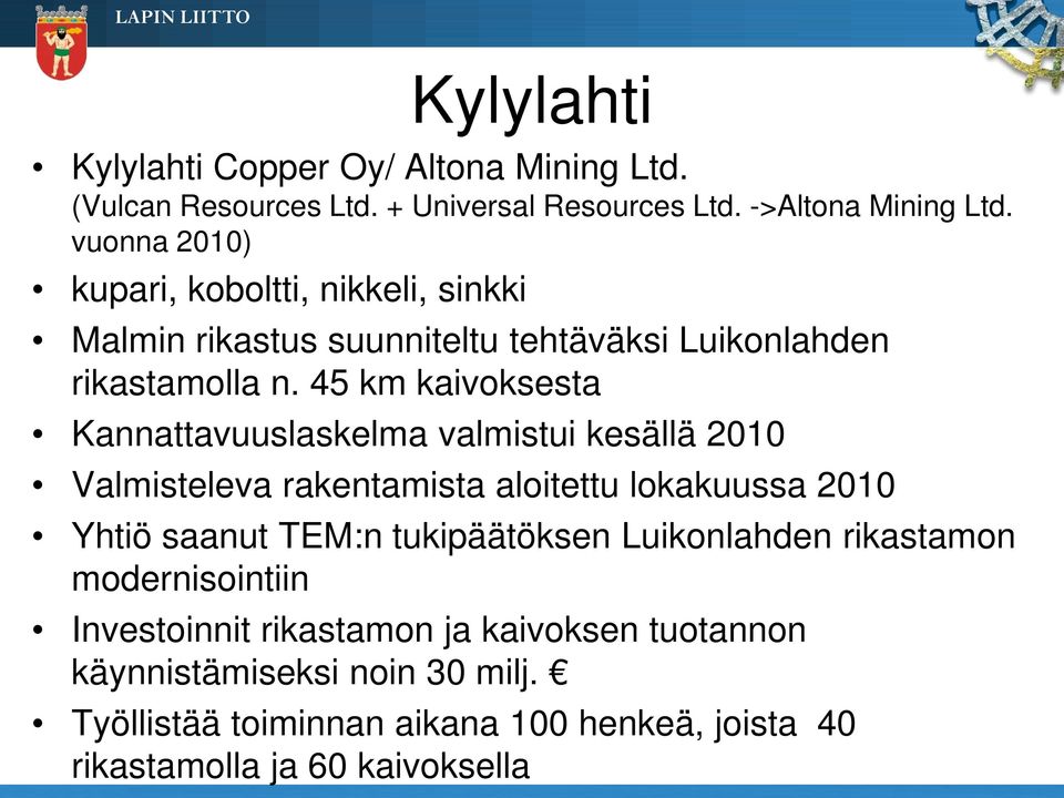 45 km kaivoksesta Kannattavuuslaskelma valmistui kesällä 2010 Valmisteleva rakentamista aloitettu lokakuussa 2010 Yhtiö saanut TEM:n