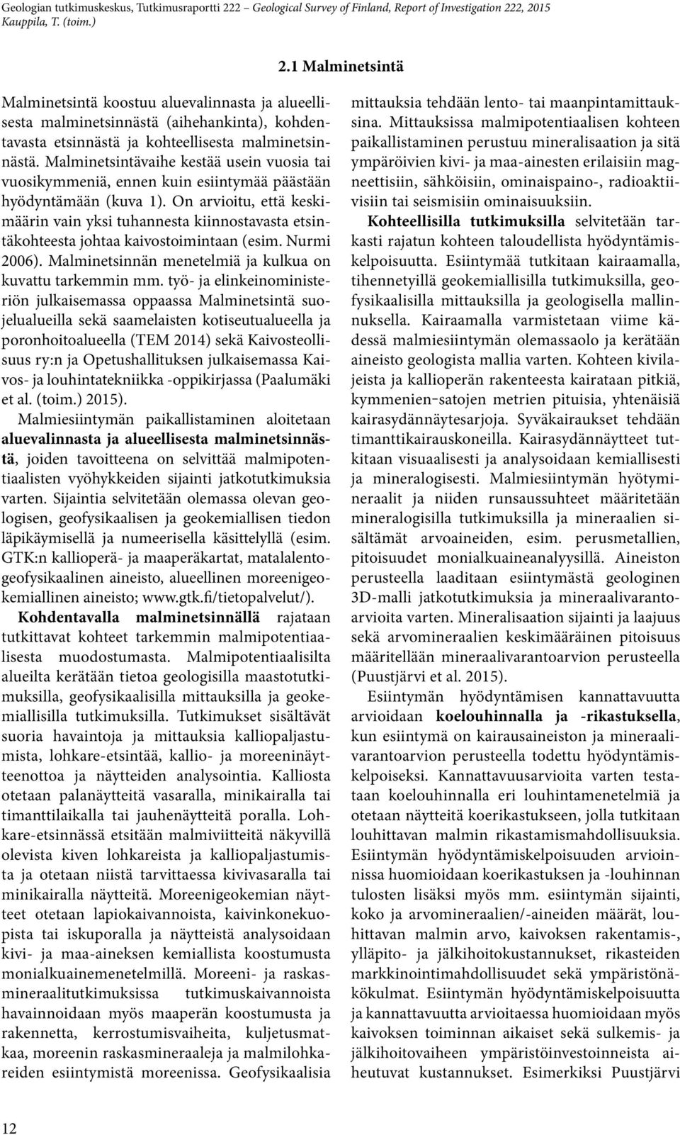 On arvioitu, että keskimäärin vain yksi tuhannesta kiinnostavasta etsintäkohteesta johtaa kaivostoimintaan (esim. Nurmi 2006). Malminetsinnän menetelmiä ja kulkua on kuvattu tarkemmin mm.