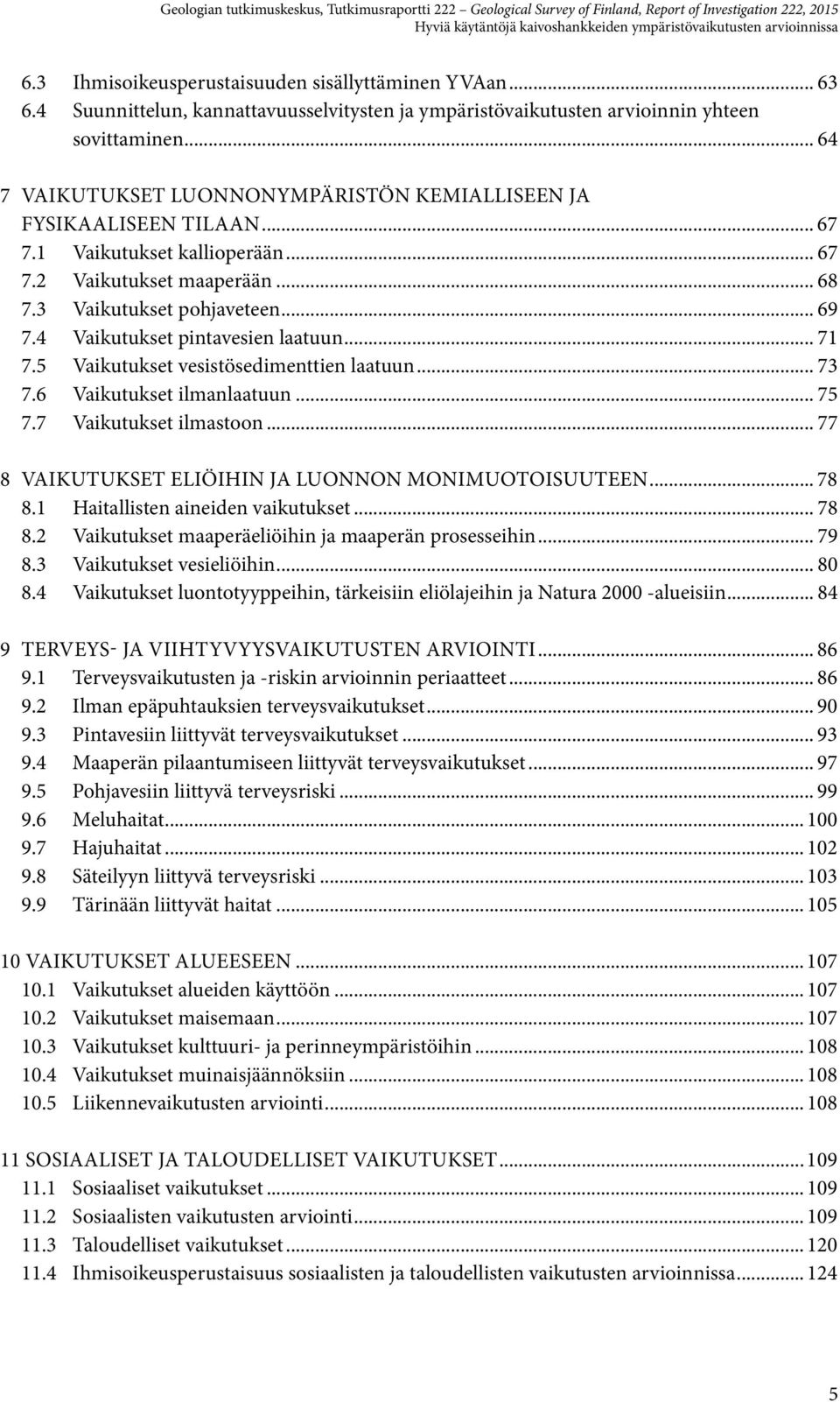 1 Vaikutukset kallioperään... 67 7.2 Vaikutukset maaperään... 68 7.3 Vaikutukset pohjaveteen... 69 7.4 Vaikutukset pintavesien laatuun... 71 7.5 Vaikutukset vesistösedimenttien laatuun... 73 7.
