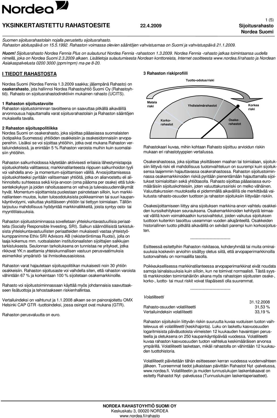 1 Rahaston sijoitustavoite Rahaston sijoitustoiminnan tavoitteena on saavuttaa pitkällä aikavälillä arvonnousua hajauttamalla varat sijoitusrahastolain ja Rahaston sääntöjen mukaisella tavalla.
