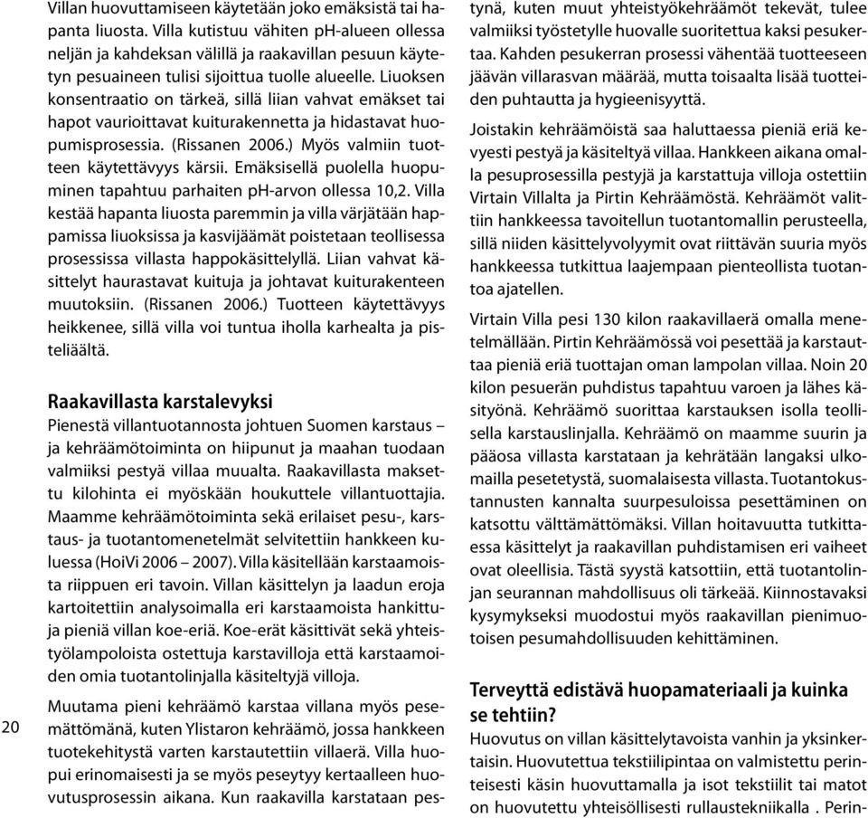 Liuoksen konsentraatio on tärkeä, sillä liian vahvat emäkset tai hapot vaurioittavat kuiturakennetta ja hidastavat huopumisprosessia. (Rissanen 2006.) Myös valmiin tuotteen käytettävyys kärsii.