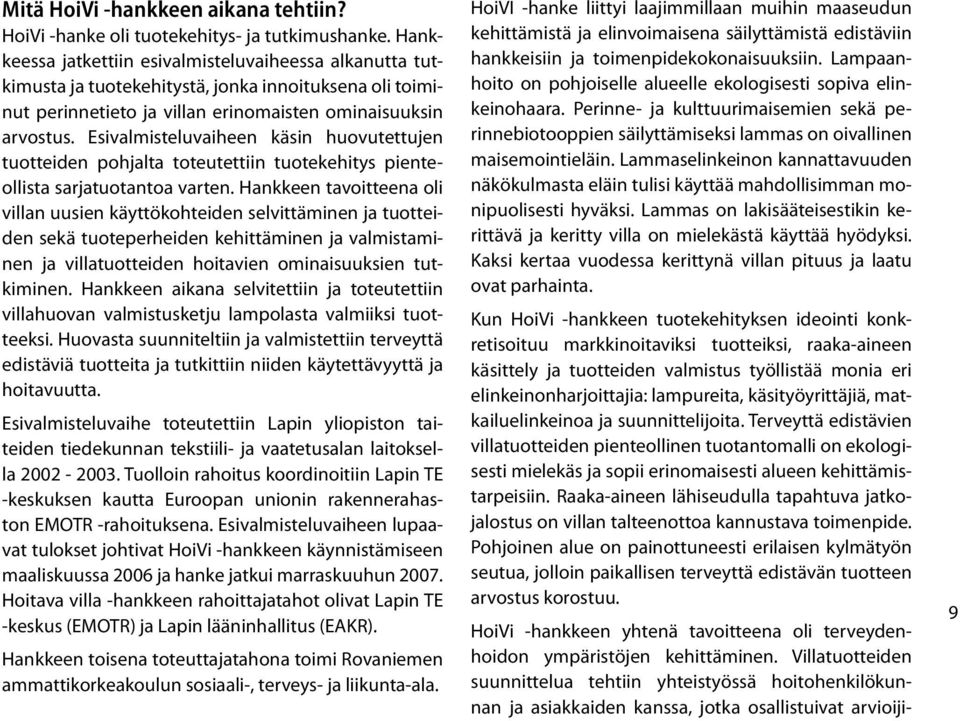 Esivalmisteluvaiheen käsin huovutettujen tuotteiden pohjalta toteutettiin tuotekehitys pienteollista sarjatuotantoa varten.