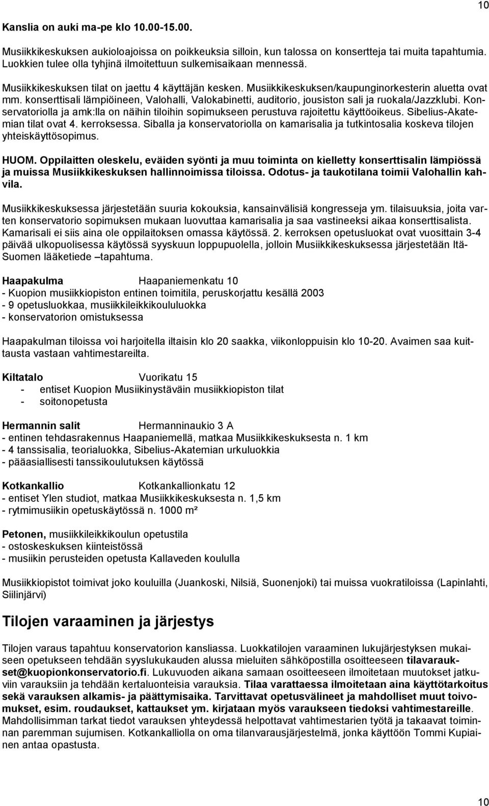 konserttisali lämpiöineen, Valohalli, Valokabinetti, auditorio, jousiston sali ja ruokala/jazzklubi. Konservatoriolla ja amk:lla on näihin tiloihin sopimukseen perustuva rajoitettu käyttöoikeus.