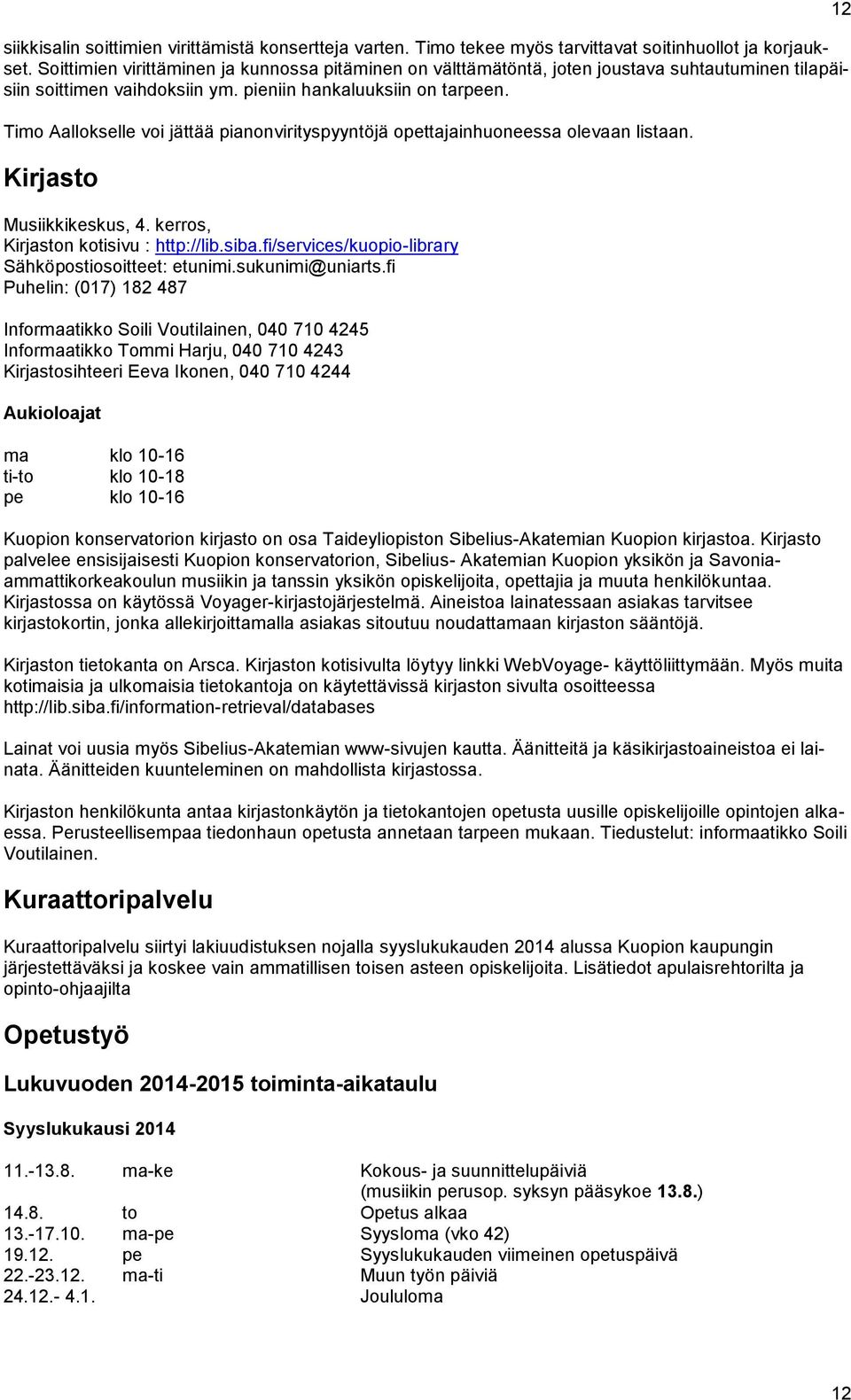 Timo Aallokselle voi jättää pianonvirityspyyntöjä opettajainhuoneessa olevaan listaan. Kirjasto Musiikkikeskus, 4. kerros, Kirjaston kotisivu : http://lib.siba.