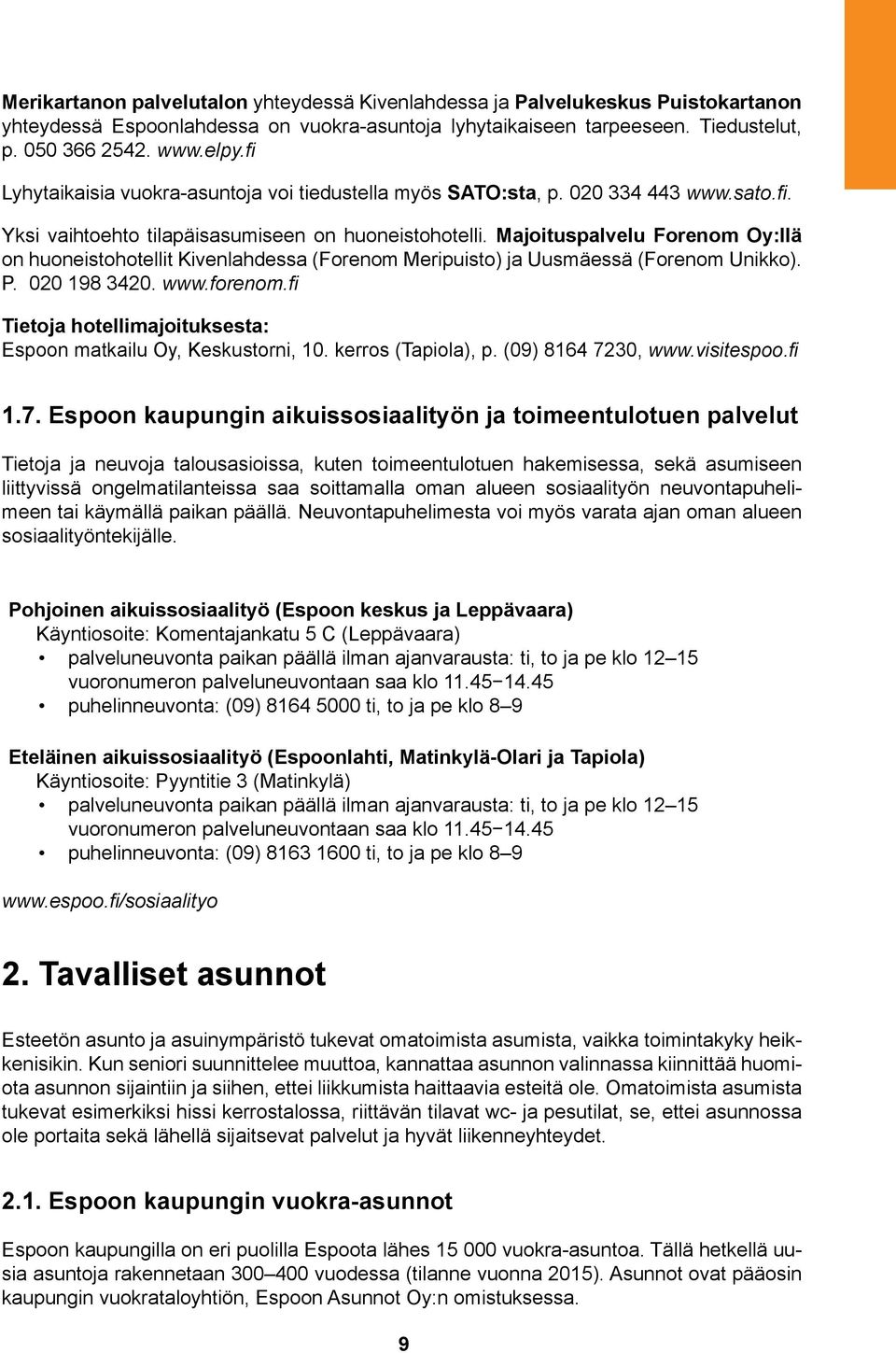 Majoituspalvelu Forenom Oy:llä on huoneistohotellit Kivenlahdessa (Forenom Meripuisto) ja Uusmäessä (Forenom Unikko). P. 020 198 3420. www.forenom.