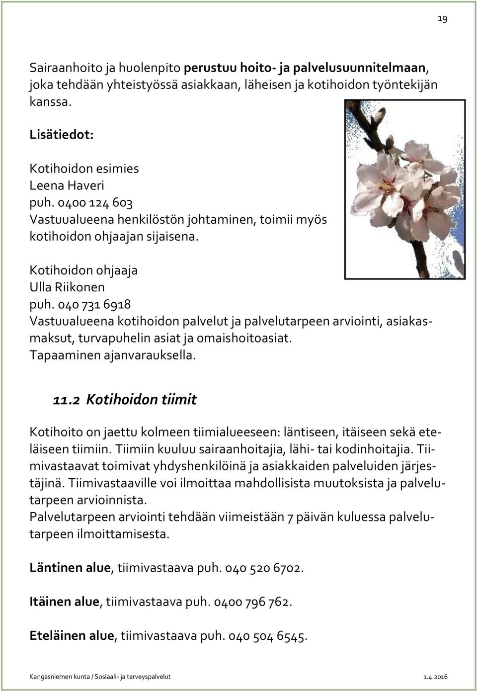 040 731 6918 Vastuualueena kotihoidon palvelut ja palvelutarpeen arviointi, asiakasmaksut, turvapuhelin asiat ja omaishoitoasiat. Tapaaminen ajanvarauksella. 11.