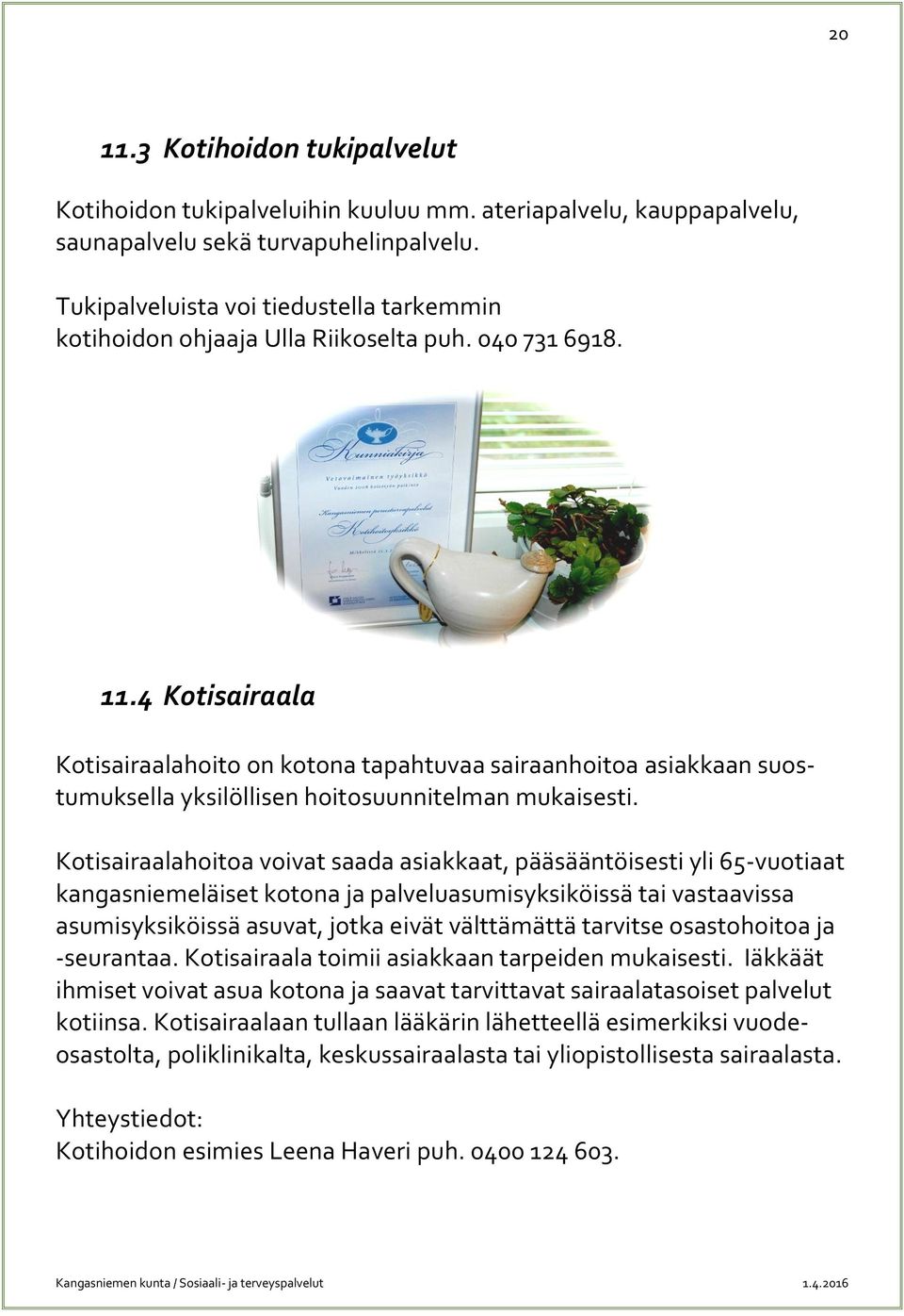 4 Kotisairaala Kotisairaalahoito on kotona tapahtuvaa sairaanhoitoa asiakkaan suostumuksella yksilöllisen hoitosuunnitelman mukaisesti.