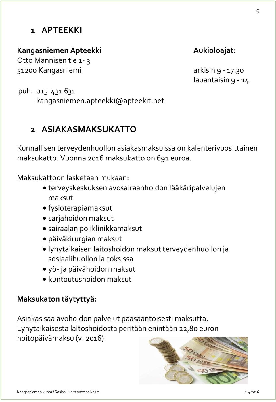 Maksukattoon lasketaan mukaan: terveyskeskuksen avosairaanhoidon lääkäripalvelujen maksut fysioterapiamaksut sarjahoidon maksut sairaalan poliklinikkamaksut päiväkirurgian maksut lyhytaikaisen