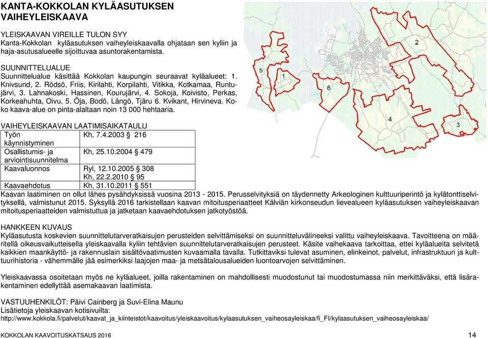 Sokoja, Koivisto, Perkas, Korkeahuhta, Oivu, 5. Öja, Bodö, Långö, Tjäru 6. Kvikant, Hirvineva. Koko kaava-alue on pinta-alaltaan noin 13 000 hehtaaria. VAIHEYLEISKAAVAN LAATIMISAIKATAULU Työn Kh, 7.4.