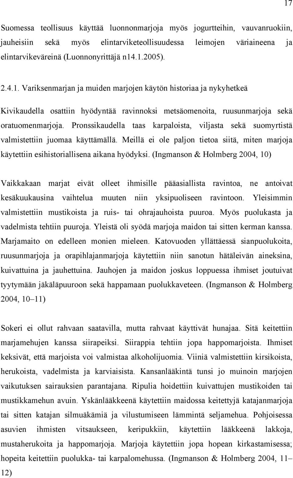 Pronssikaudella taas karpaloista, viljasta sekä suomyrtistä valmistettiin juomaa käyttämällä. Meillä ei ole paljon tietoa siitä, miten marjoja käytettiin esihistoriallisena aikana hyödyksi.