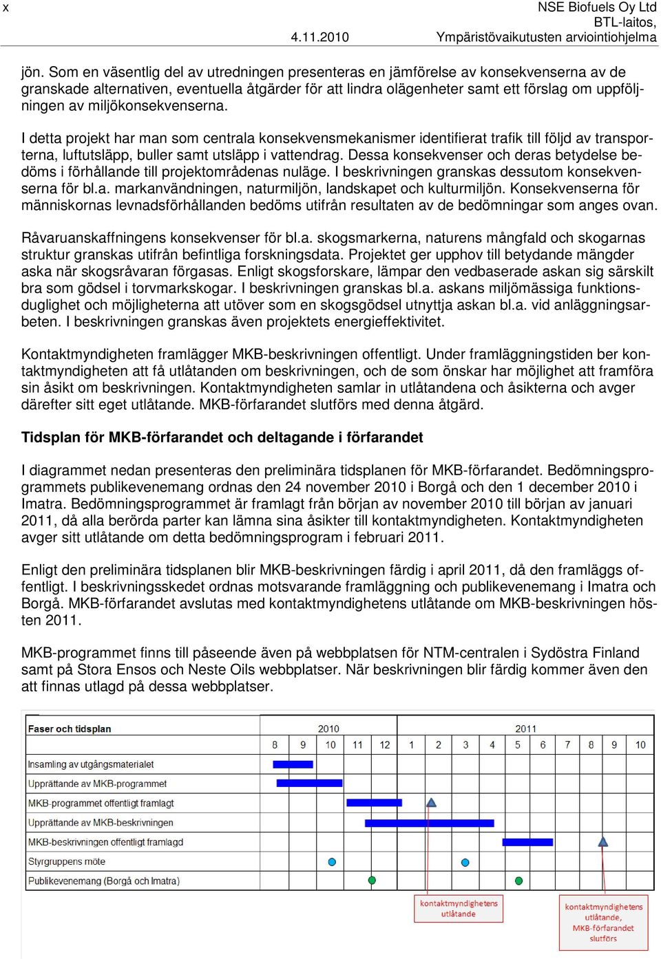 miljökonsekvenserna. I detta projekt har man som centrala konsekvensmekanismer identifierat trafik till följd av transporterna, luftutsläpp, buller samt utsläpp i vattendrag.