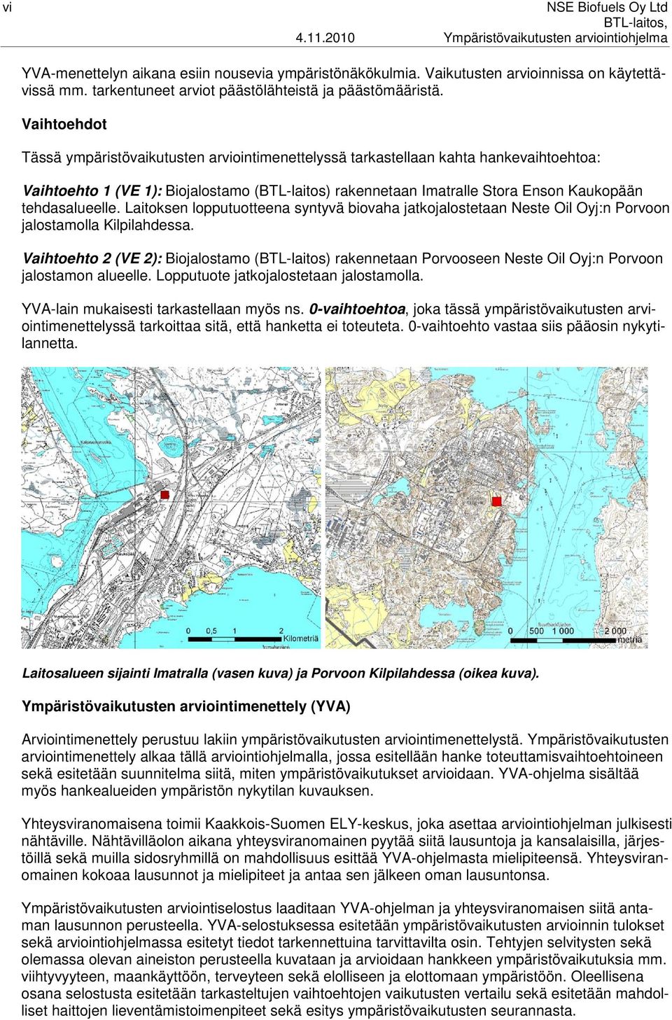 Vaihtoehdot Tässä ympäristövaikutusten arviointimenettelyssä tarkastellaan kahta hankevaihtoehtoa: Vaihtoehto 1 (VE 1): Biojalostamo (BTL-laitos) rakennetaan Imatralle Stora Enson Kaukopään