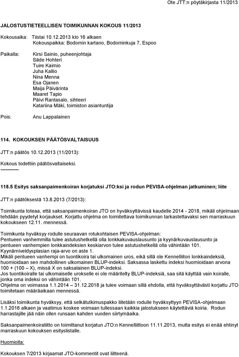 Tapio Päivi Rantasalo, sihteeri Katariina Mäki, toimiston asiantuntija Anu Lappalainen 114. KOKOUKSEN PÄÄTÖSVALTAISUUS JTT:n päätös 10.12.2013 (11/2013): Kokous todettiin päätösvaltaiseksi.