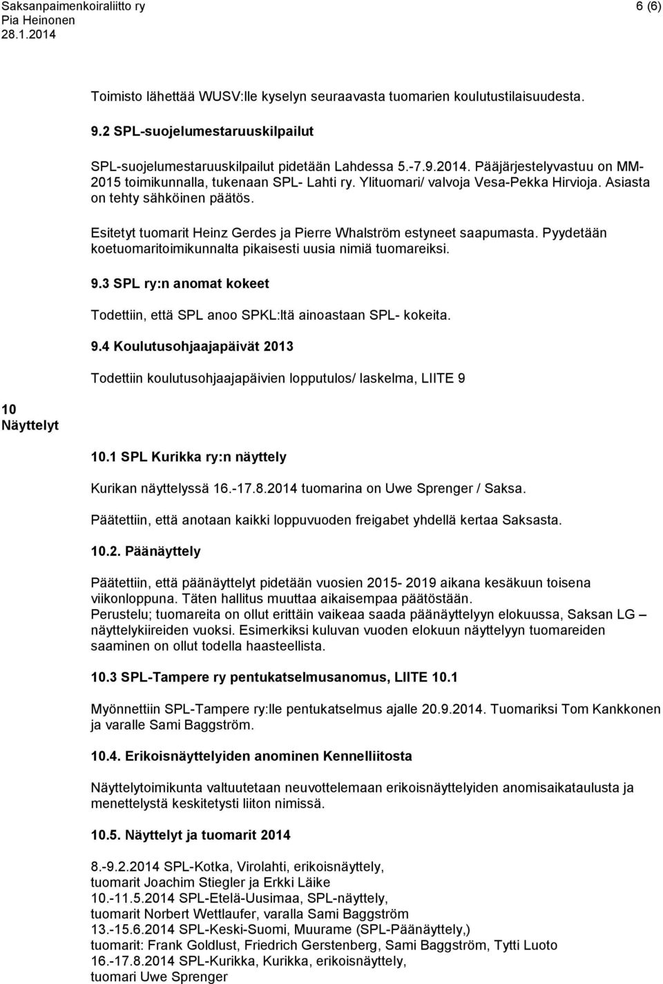 Ylituomari/ valvoja Vesa-Pekka Hirvioja. Asiasta on tehty sähköinen päätös. Esitetyt tuomarit Heinz Gerdes ja Pierre Whalström estyneet saapumasta.