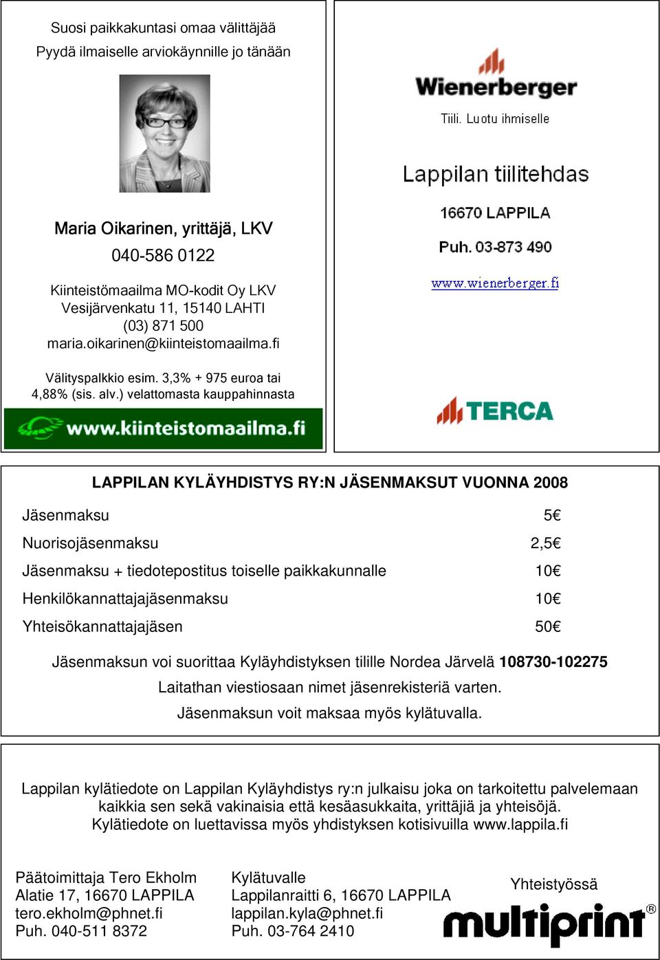 ) velattomasta kauppahinnasta LAPPILAN KYLÄYHDISTYS RY:N JÄSENMAKSUT VUONNA 2008 Jäsenmaksu 5 Nuorisojäsenmaksu 2,5 Jäsenmaksu + tiedotepostitus toiselle paikkakunnalle 10 Henkilökannattajajäsenmaksu