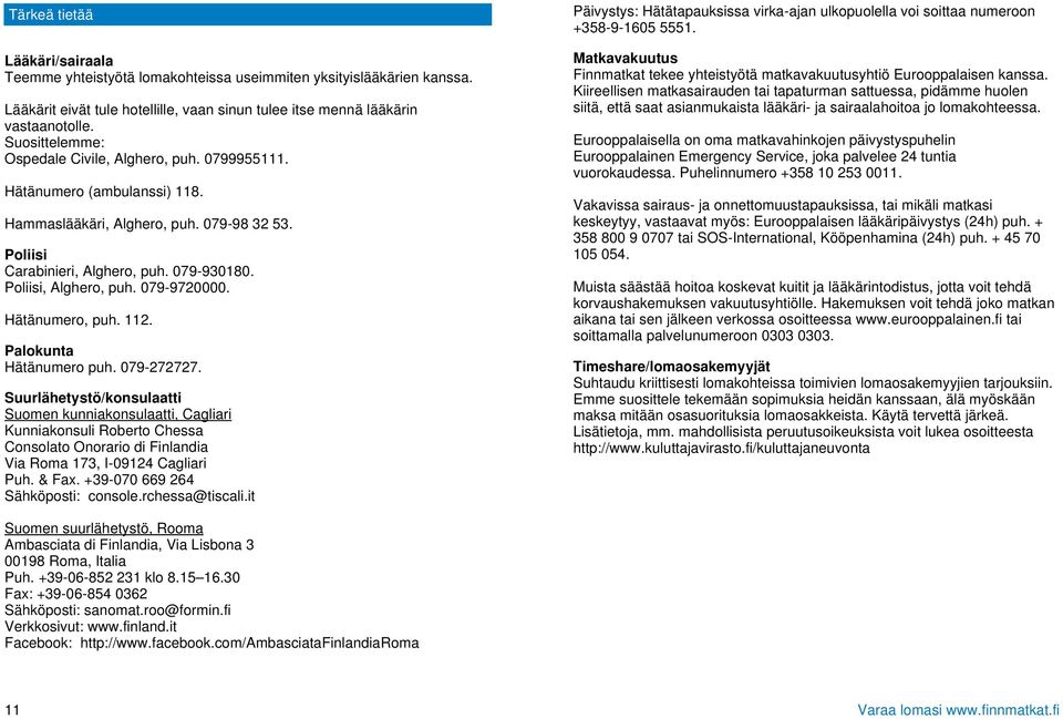 079-9720000. Hätänumero, puh. 112. Palokunta Hätänumero puh. 079-272727.