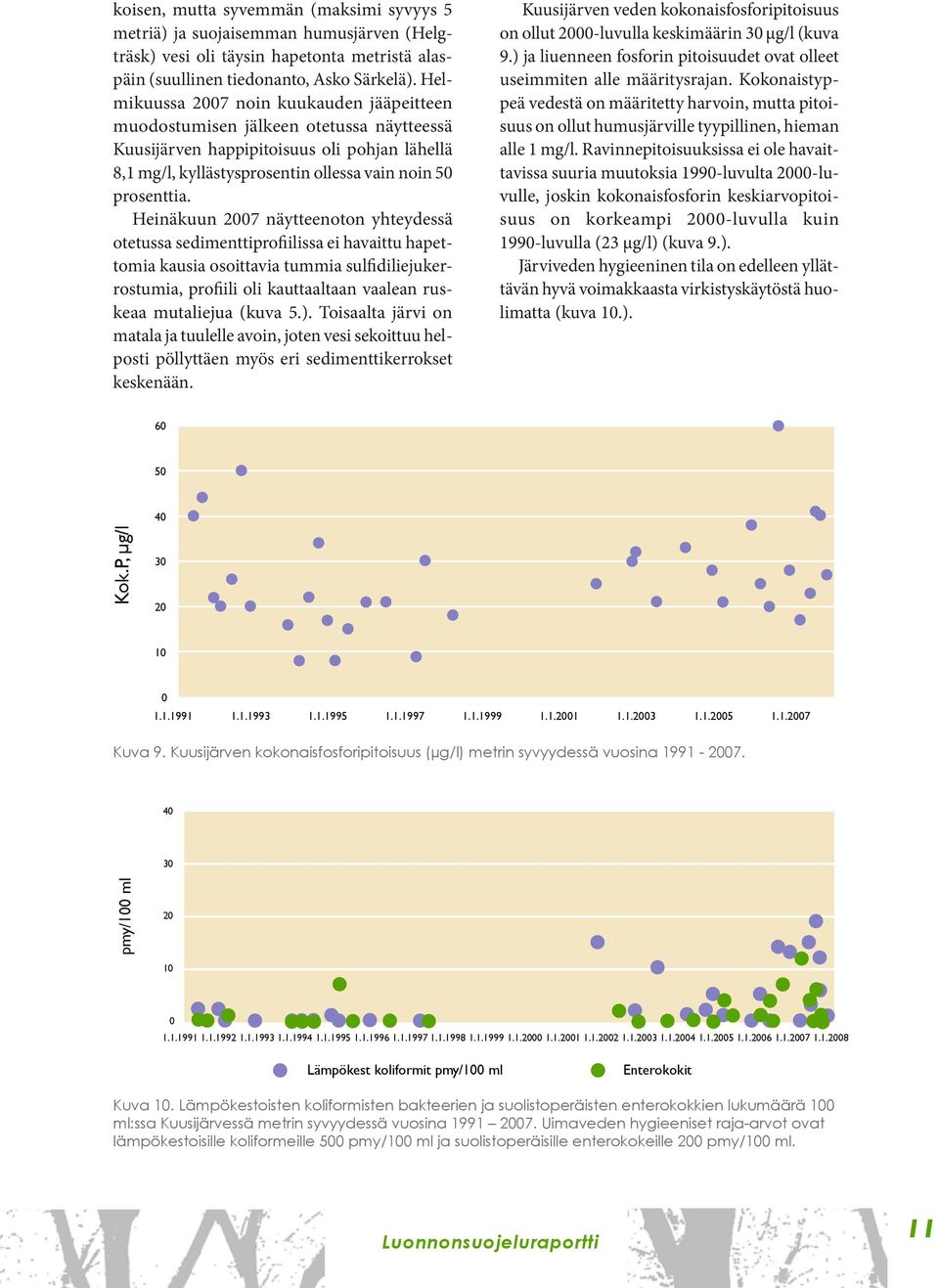 Heinäkuun 2007 näytteenoton yhteydessä otetussa sedimenttiprofiilissa ei havaittu hapettomia kausia osoittavia tummia sulfidiliejukerrostumia, profiili oli kauttaaltaan vaalean ruskeaa mutaliejua