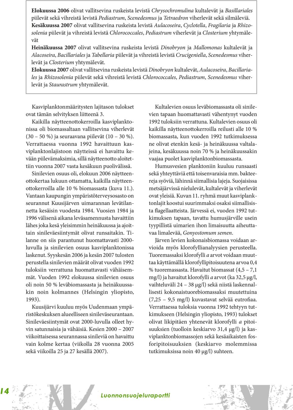 Heinäkuussa 2007 olivat vallitsevina ruskeista levistä Dinobryon ja Mallomonas kultalevät ja Alacoseira, Bacillariales ja Tabellaria piilevät ja vihreistä levistä Crucigeniella, Scenedesmus