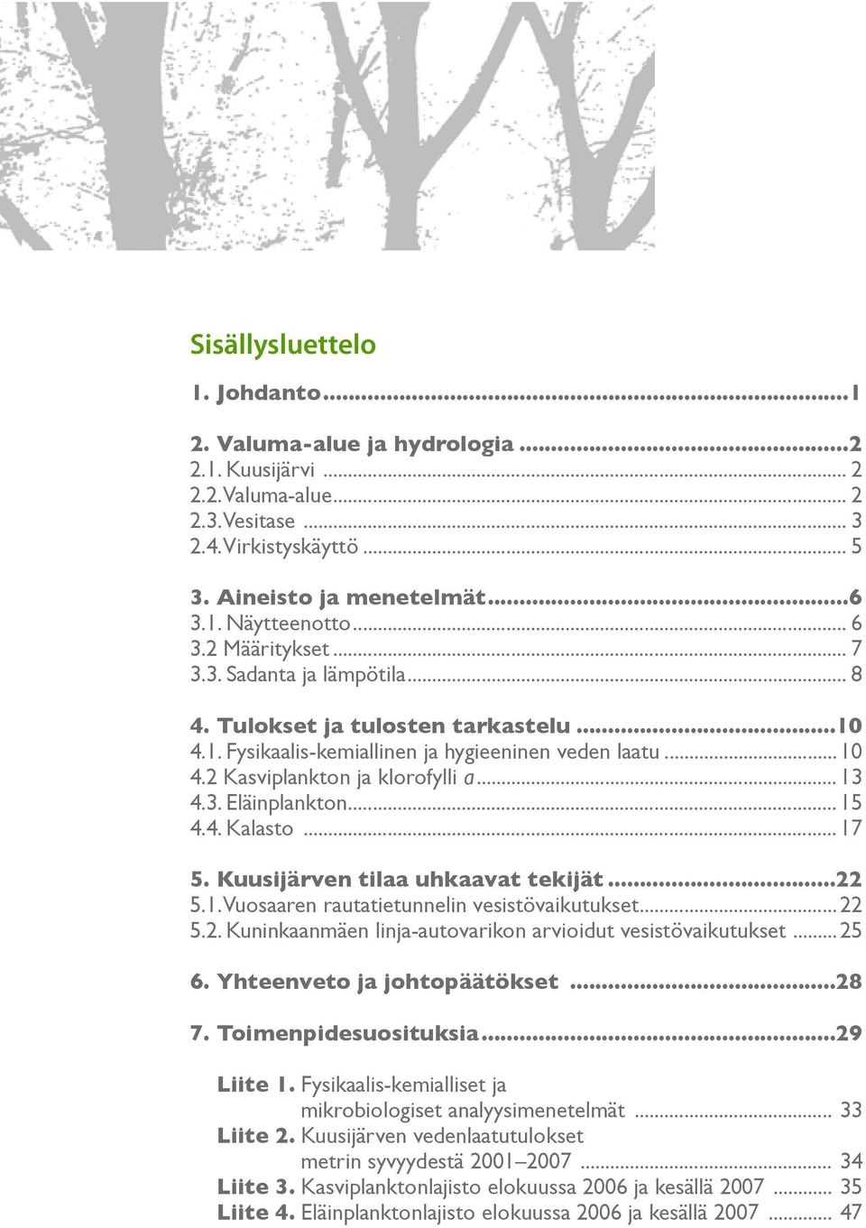 ..15 4.4. Kalasto...17 5. Kuusijärven tilaa uhkaavat tekijät...22 5.1. Vuosaaren rautatietunnelin vesistövaikutukset...22 5.2. Kuninkaanmäen linja-autovarikon arvioidut vesistövaikutukset... 25 6.