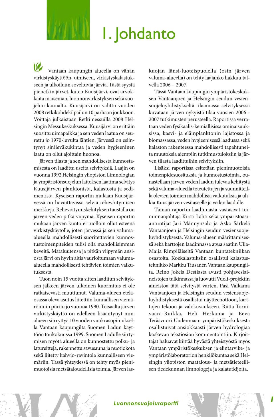 Voittaja julkaistaan Retkimessuilla 2008 Helsingin Messukeskuksessa. Kuusijärvi on erittäin suosittu uimapaikka ja sen veden laatua on seurattu jo 1970-luvulta lähtien.