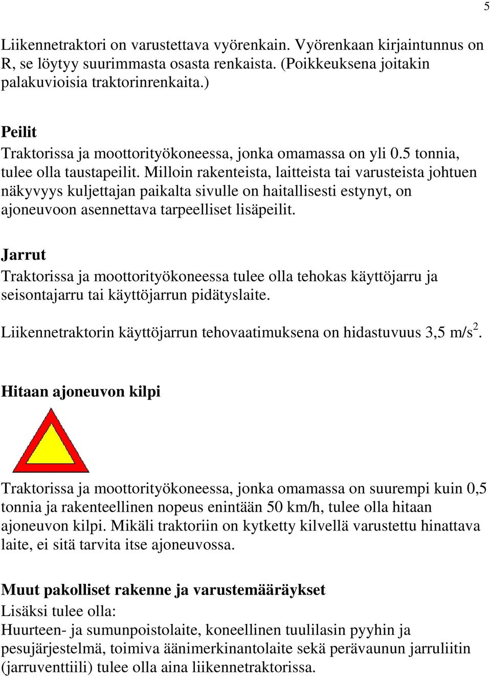 Milloin rakenteista, laitteista tai varusteista johtuen näkyvyys kuljettajan paikalta sivulle on haitallisesti estynyt, on ajoneuvoon asennettava tarpeelliset lisäpeilit.