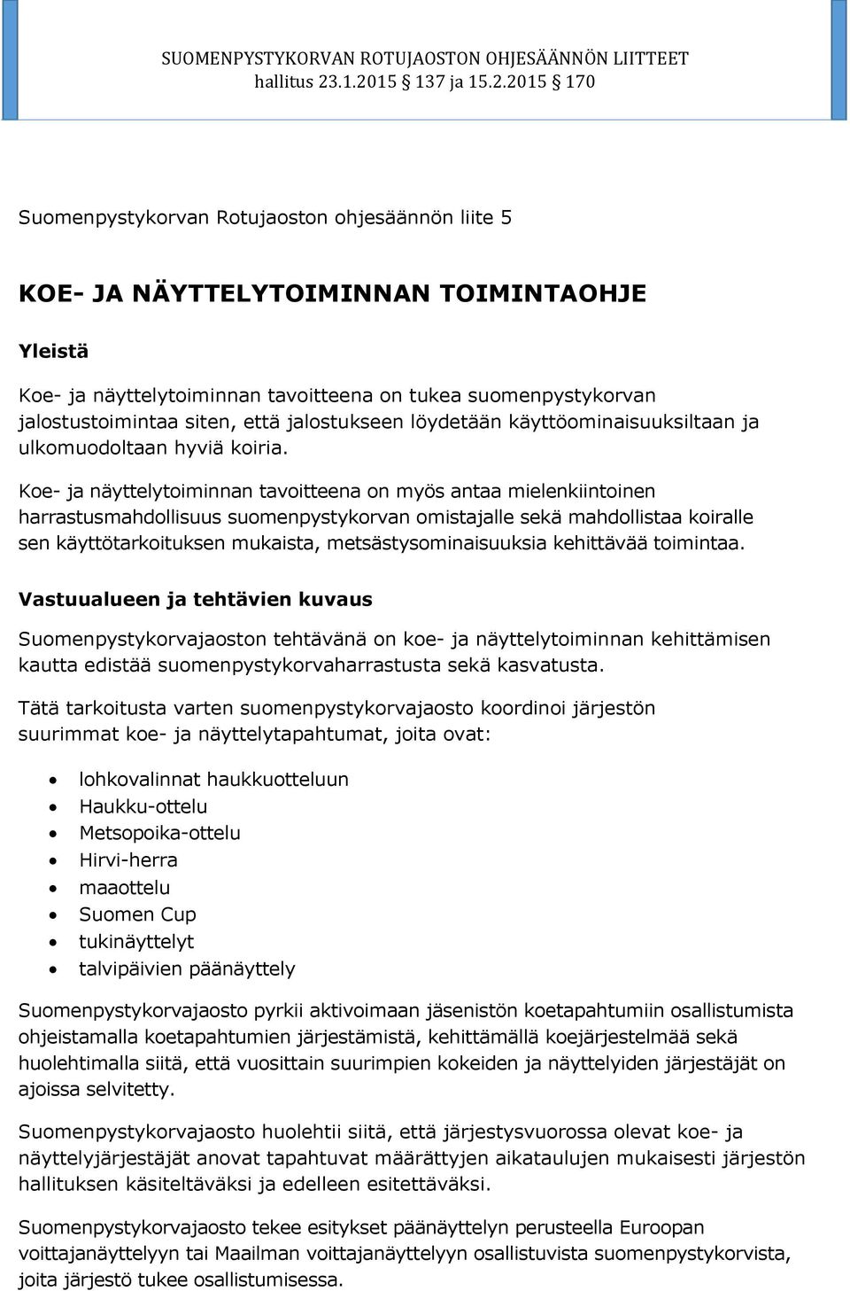 Koe- ja näyttelytoiminnan tavoitteena on myös antaa mielenkiintoinen harrastusmahdollisuus suomenpystykorvan omistajalle sekä mahdollistaa koiralle sen käyttötarkoituksen mukaista,