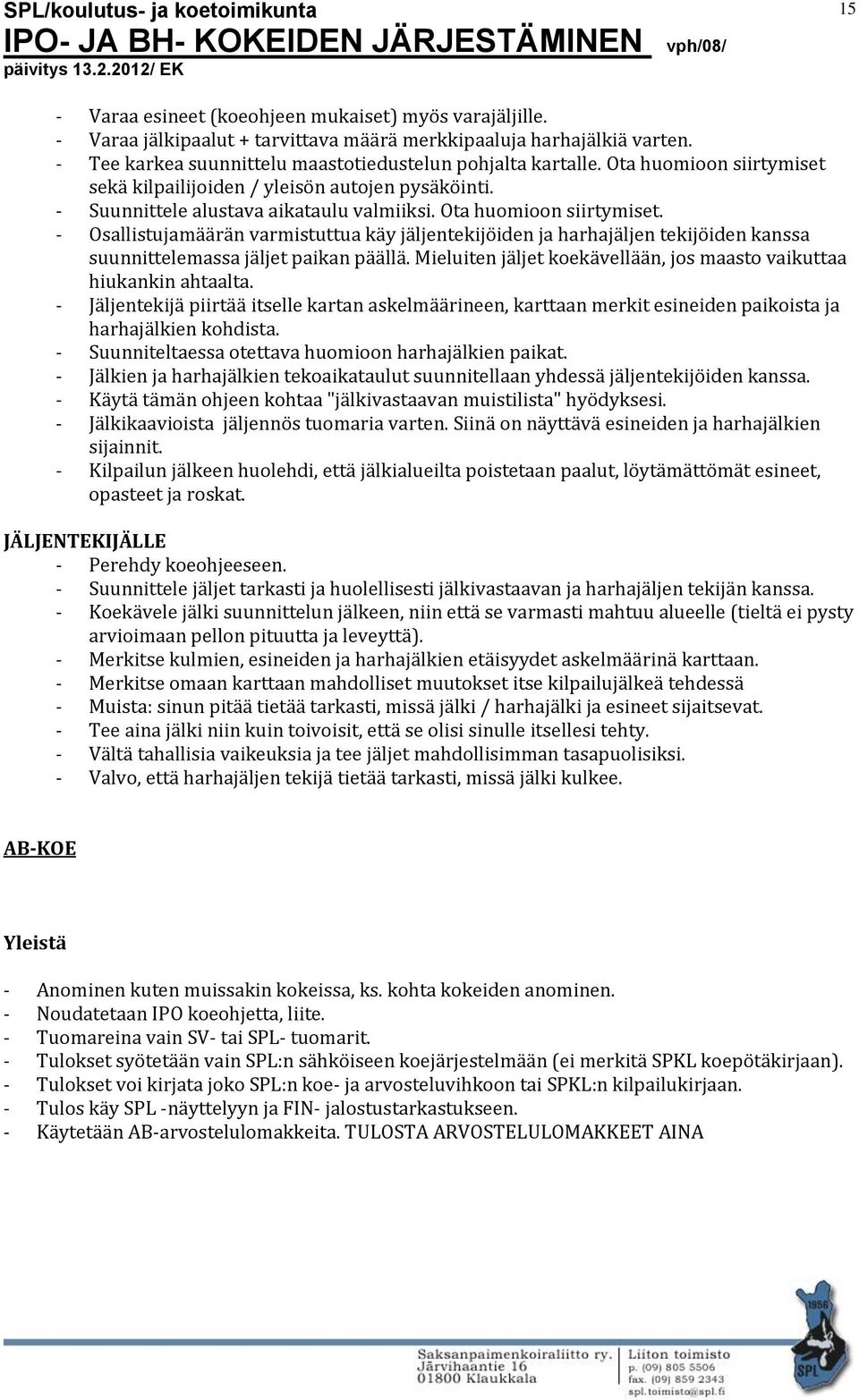 - Osallistujamäärän varmistuttua käy jäljentekijöiden ja harhajäljen tekijöiden kanssa suunnittelemassa jäljet paikan päällä. Mieluiten jäljet koekävellään, jos maasto vaikuttaa hiukankin ahtaalta.