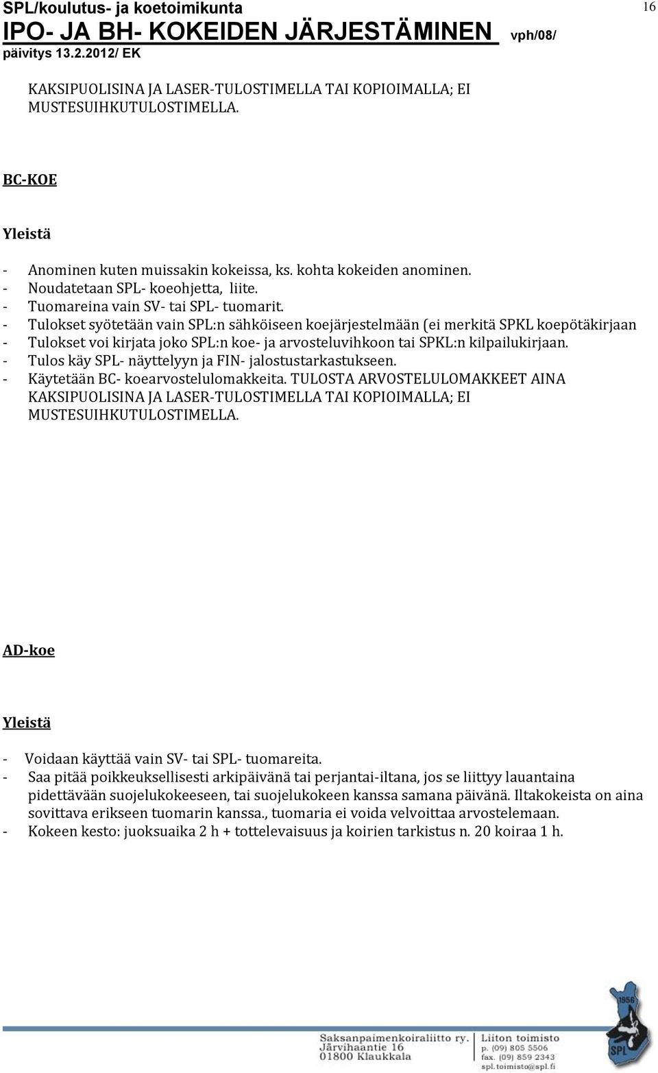 - Tulokset syötetään vain SPL:n sähköiseen koejärjestelmään (ei merkitä SPKL koepötäkirjaan - Tulokset voi kirjata joko SPL:n koe- ja arvosteluvihkoon tai SPKL:n kilpailukirjaan.