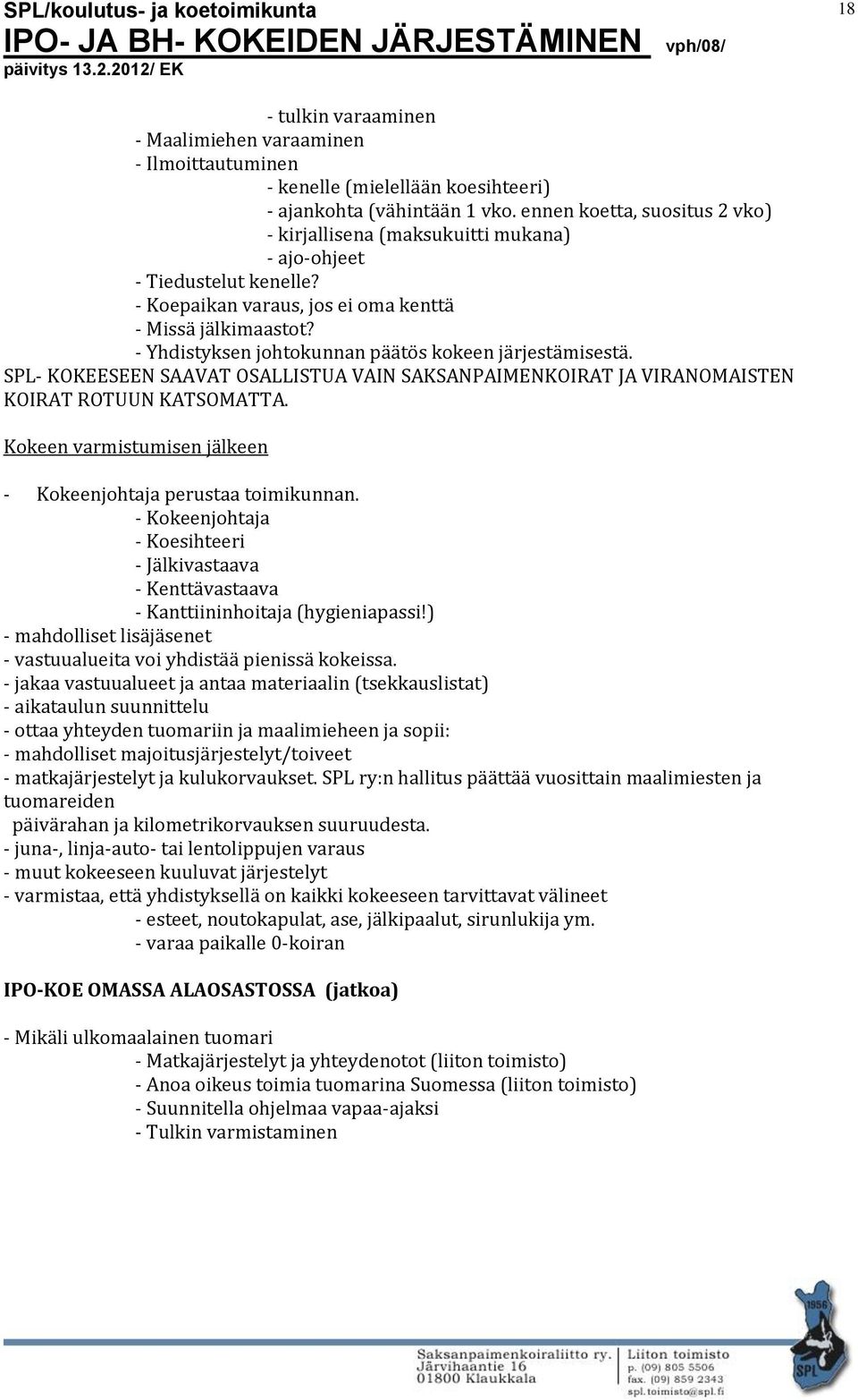 - Yhdistyksen johtokunnan päätös kokeen järjestämisestä. SPL- KOKEESEEN SAAVAT OSALLISTUA VAIN SAKSANPAIMENKOIRAT JA VIRANOMAISTEN KOIRAT ROTUUN KATSOMATTA.