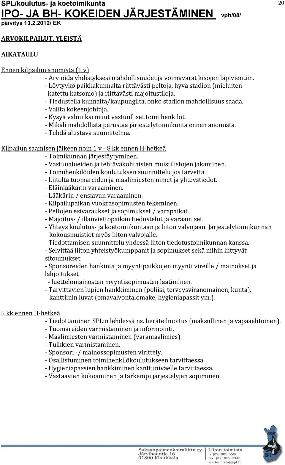 - Valita kokeenjohtaja. - Kysyä valmiiksi muut vastuulliset toimihenkilöt. - Mikäli mahdollista perustaa järjestelytoimikunta ennen anomista. - Tehdä alustava suunnitelma.