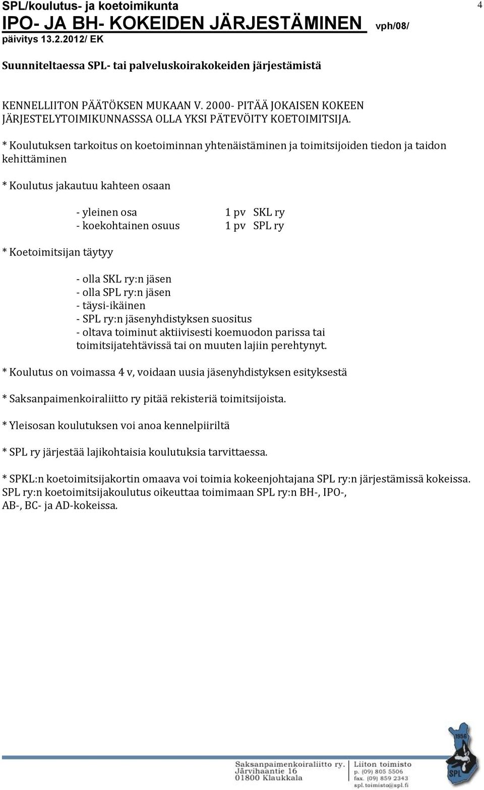 koekohtainen osuus 1 pv SPL ry - olla SKL ry:n jäsen - olla SPL ry:n jäsen - täysi-ikäinen - SPL ry:n jäsenyhdistyksen suositus - oltava toiminut aktiivisesti koemuodon parissa tai