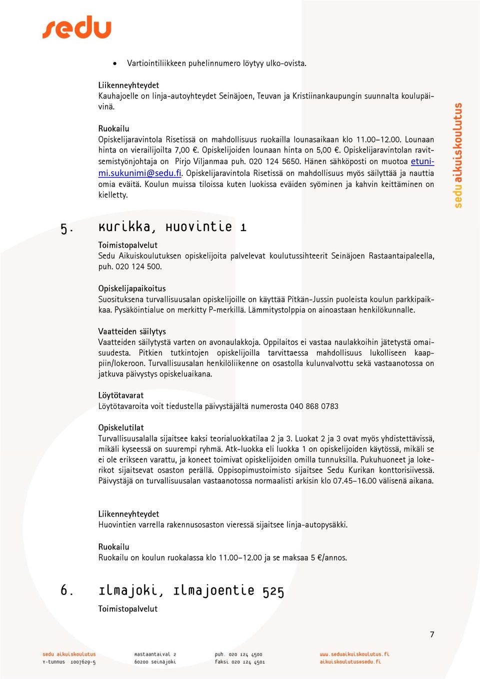 Opiskelijaravintolan ravitsemistyönjohtaja on Pirjo Viljanmaa puh. 020 124 5650. Hänen sähköposti on muotoa etunimi.sukunimi@sedu.fi.