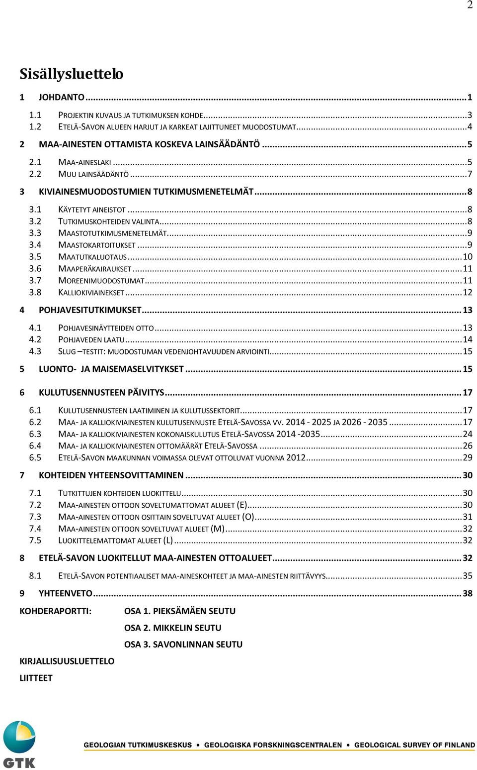 4 MAASTOKARTOITUKSET... 9 3.5 MAATUTKALUOTAUS... 10 3.6 MAAPERÄKAIRAUKSET... 11 3.7 MOREENIMUODOSTUMAT... 11 3.8 KALLIOKIVIAINEKSET... 12 4 POHJAVESITUTKIMUKSET... 13 4.1 POHJAVESINÄYTTEIDEN OTTO.