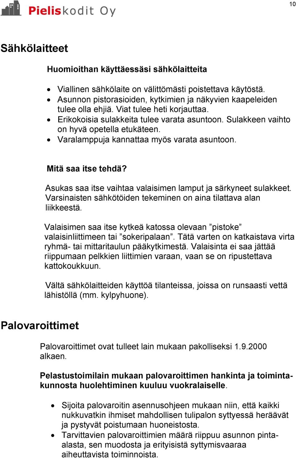 Asukas saa itse vaihtaa valaisimen lamput ja särkyneet sulakkeet. Varsinaisten sähkötöiden tekeminen on aina tilattava alan liikkeestä.