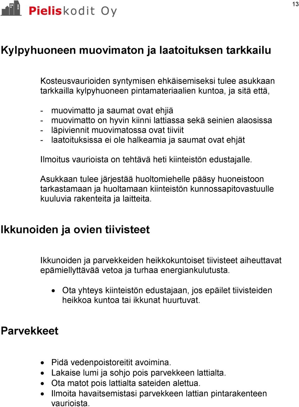 heti kiinteistön edustajalle. Asukkaan tulee järjestää huoltomiehelle pääsy huoneistoon tarkastamaan ja huoltamaan kiinteistön kunnossapitovastuulle kuuluvia rakenteita ja laitteita.