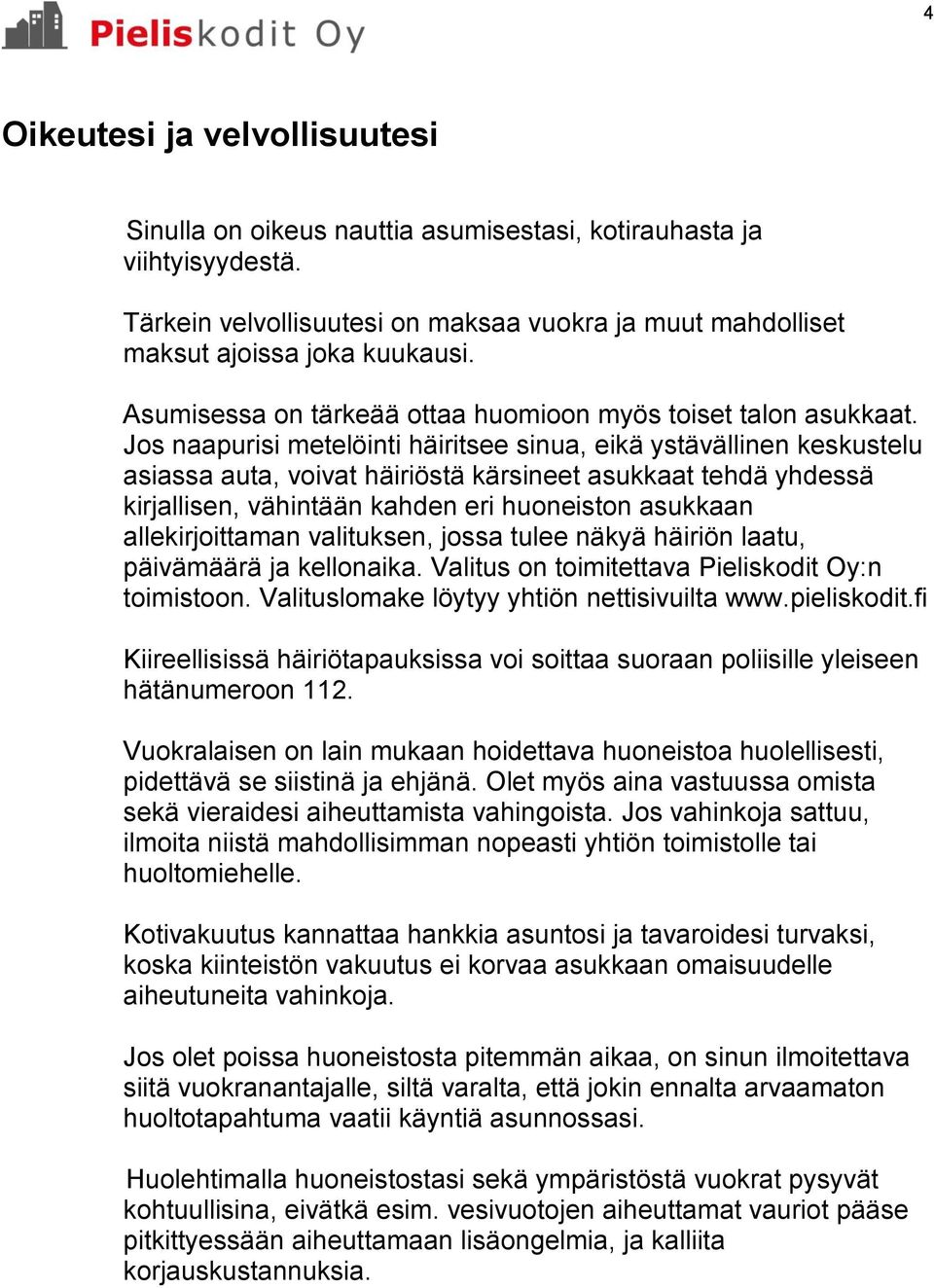 Jos naapurisi metelöinti häiritsee sinua, eikä ystävällinen keskustelu asiassa auta, voivat häiriöstä kärsineet asukkaat tehdä yhdessä kirjallisen, vähintään kahden eri huoneiston asukkaan