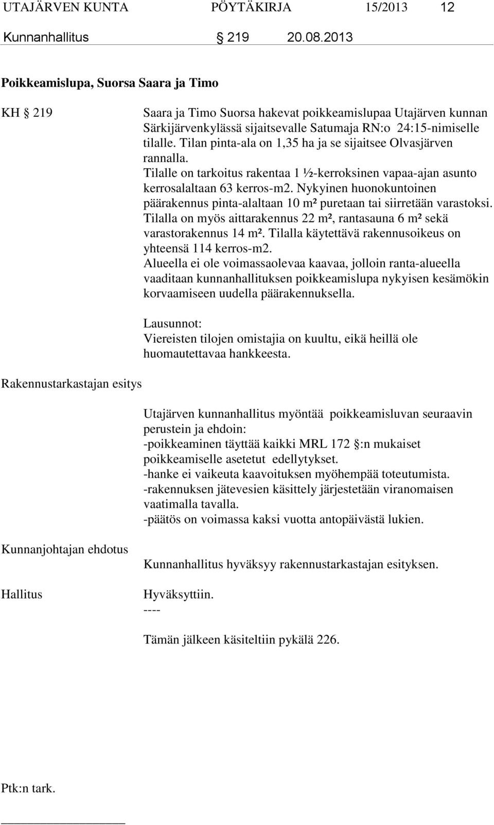 Tilan pinta-ala on 1,35 ha ja se sijaitsee Olvasjärven rannalla. Tilalle on tarkoitus rakentaa 1 ½-kerroksinen vapaa-ajan asunto kerrosalaltaan 63 kerros-m2.