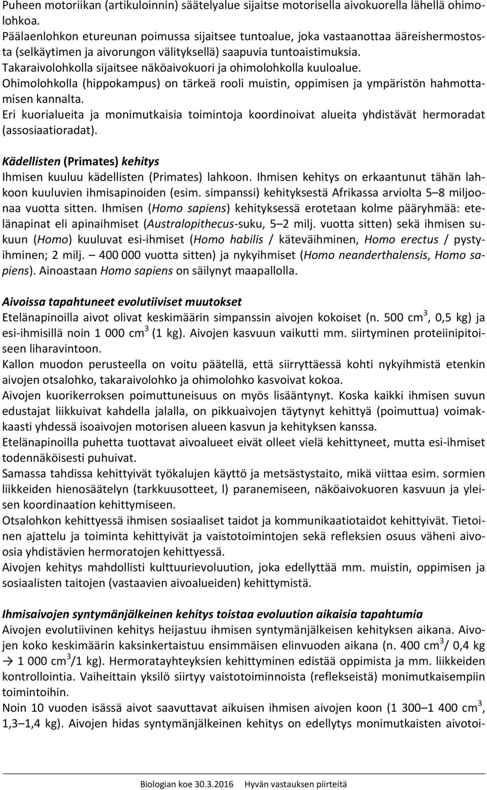 Takaraivolohkolla sijaitsee näköaivokuori ja ohimolohkolla kuuloalue. Ohimolohkolla (hippokampus) on tärkeä rooli muistin, oppimisen ja ympäristön hahmottamisen kannalta.