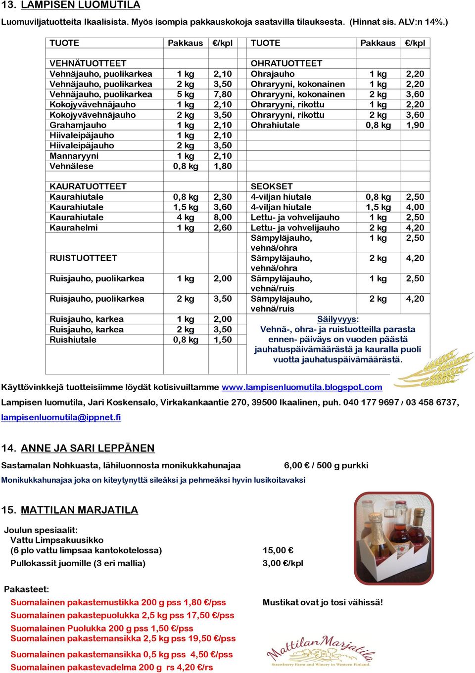 puolikarkea 5 kg 7,80 Ohraryyni, kokonainen 2 kg 3,60 Kokojyvävehnäjauho 1 kg 2,10 Ohraryyni, rikottu 1 kg 2,20 Kokojyvävehnäjauho 2 kg 3,50 Ohraryyni, rikottu 2 kg 3,60 Grahamjauho 1 kg 2,10