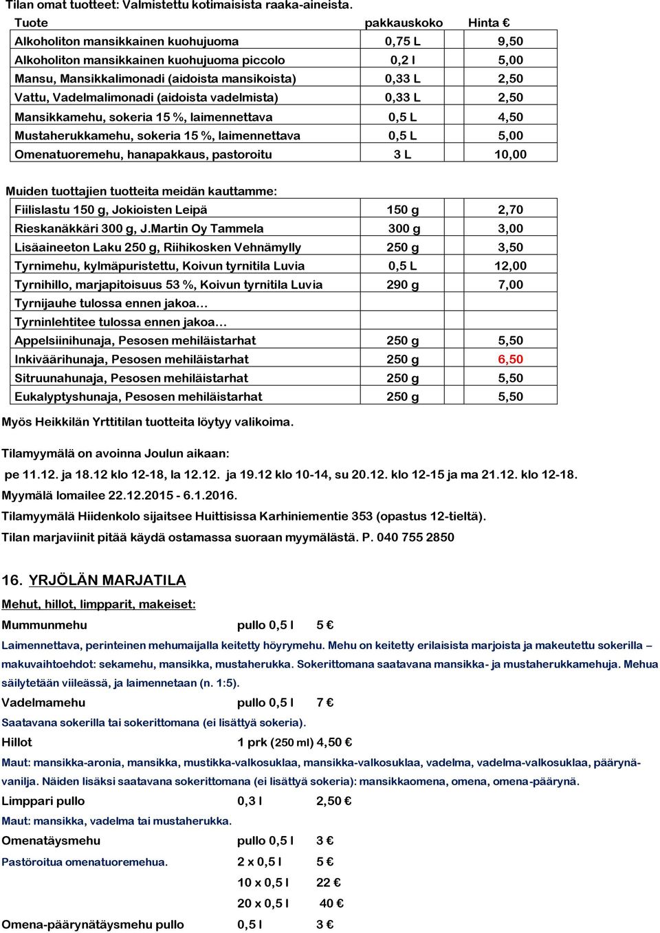Vadelmalimonadi (aidoista vadelmista) 0,33 L 2,50 Mansikkamehu, sokeria 15 %, laimennettava 0,5 L 4,50 Mustaherukkamehu, sokeria 15 %, laimennettava 0,5 L 5,00 Omenatuoremehu, hanapakkaus, pastoroitu