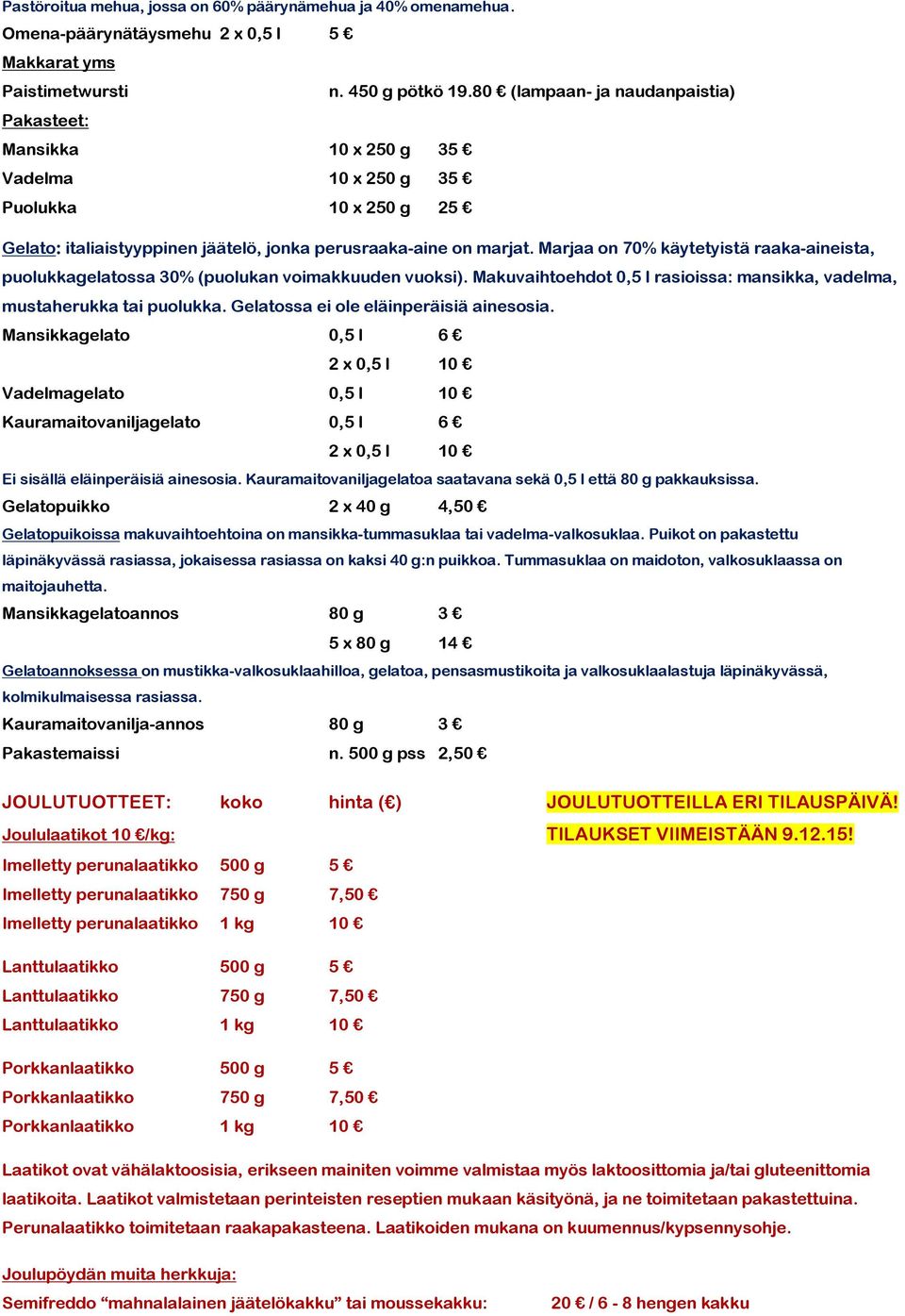 Marjaa on 70% käytetyistä raaka-aineista, puolukkagelatossa 30% (puolukan voimakkuuden vuoksi). Makuvaihtoehdot 0,5 l rasioissa: mansikka, vadelma, mustaherukka tai puolukka.