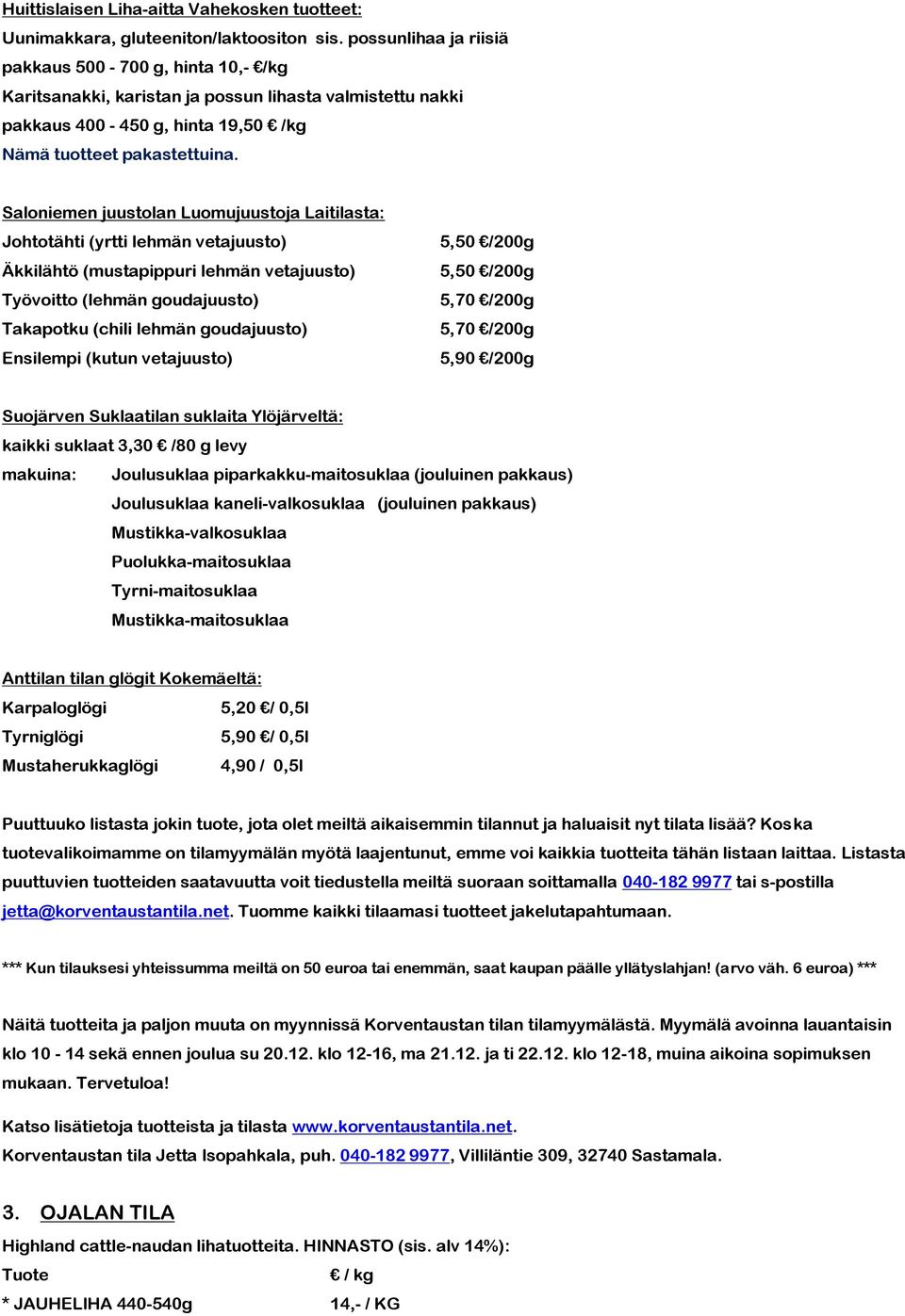 Saloniemen juustolan Luomujuustoja Laitilasta: Johtotähti (yrtti lehmän vetajuusto) Äkkilähtö (mustapippuri lehmän vetajuusto) Työvoitto (lehmän goudajuusto) Takapotku (chili lehmän goudajuusto)