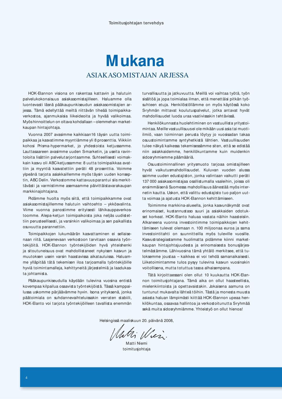 Myös hinnoittelun on oltava kohdallaan olemmehan marketkaupan hintajohtaja. Vuonna 2007 avasimme kaikkiaan16 täysin uutta toimipaikkaa ja kasvatimme myyntiämme yli 8 prosenttia.