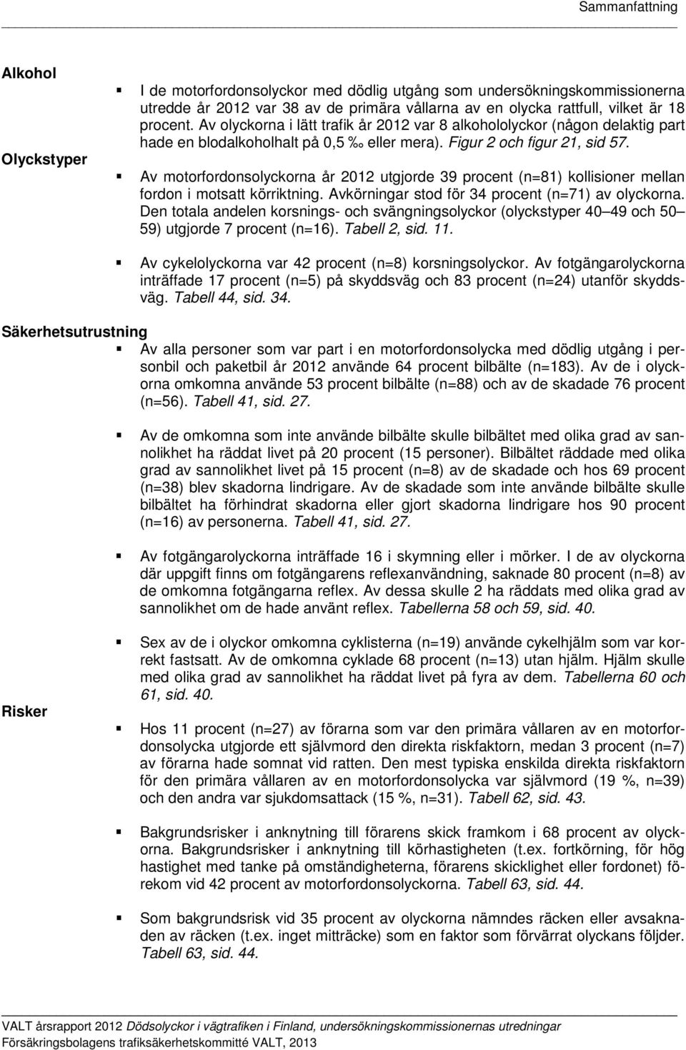 Av motorfordonsolyckorna år 2012 utgjorde 39 procent (n=81) kollisioner mellan fordon i motsatt körriktning. Avkörningar stod för 34 procent (n=71) av olyckorna.