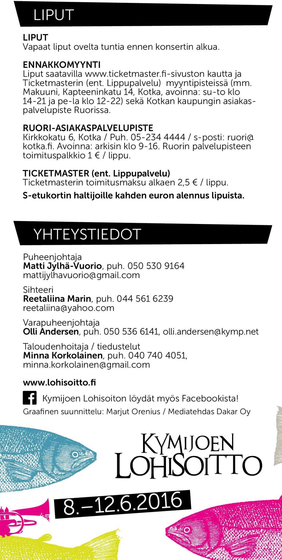 05-234 4444 / s-posti: ruori@ kotka.fi. Avoinna: arkisin klo 9-16. Ruorin palvelupisteen toimituspalkkio 1 / lippu. TICKETMASTER (ent. Lippupalvelu) Ticketmasterin toimitusmaksu alkaen 2,5 / lippu.