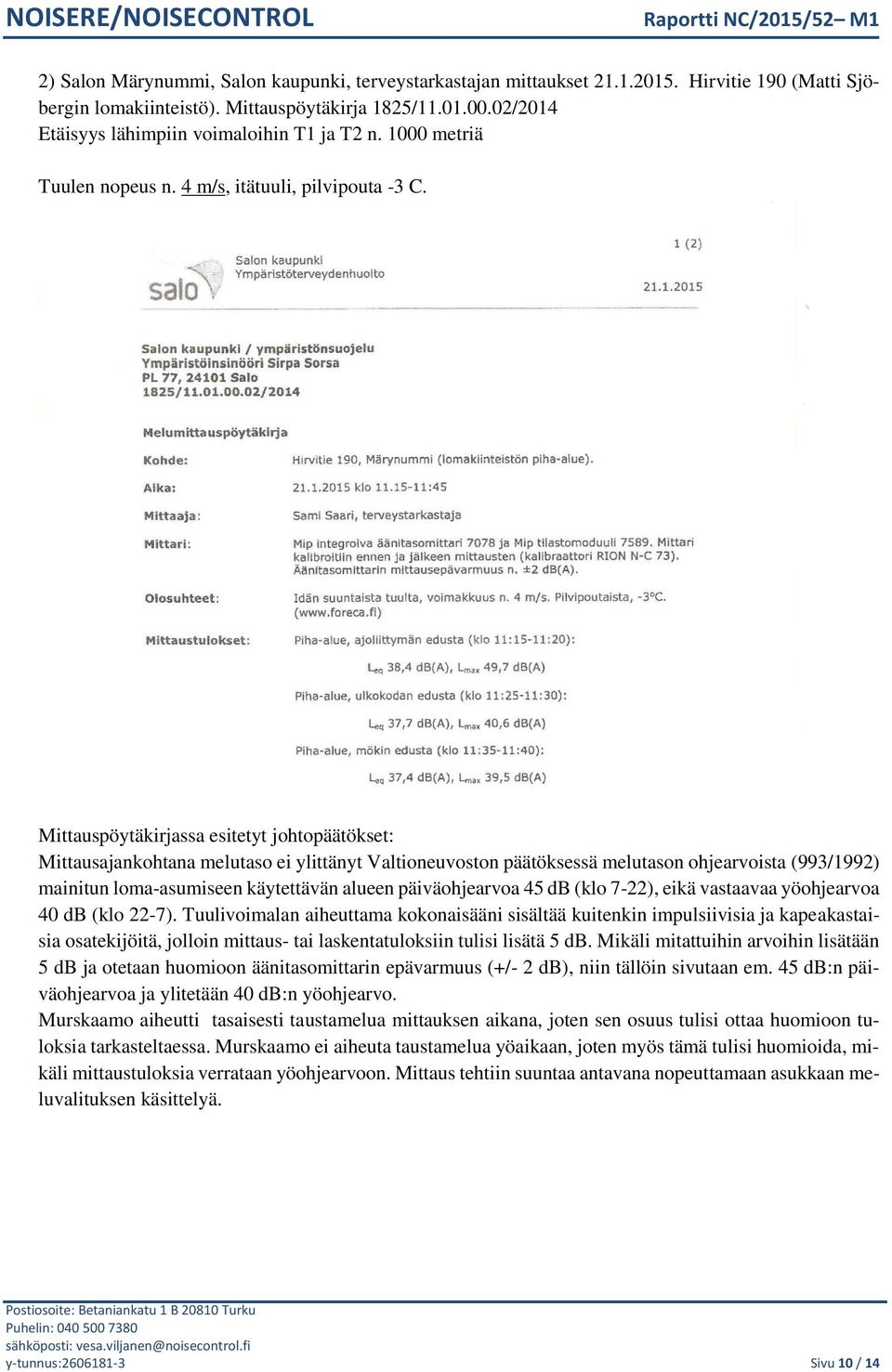 Mittauspöytäkirjassa esitetyt johtopäätökset: Mittausajankohtana melutaso ei ylittänyt Valtioneuvoston päätöksessä melutason ohjearvoista (993/1992) mainitun loma-asumiseen käytettävän alueen