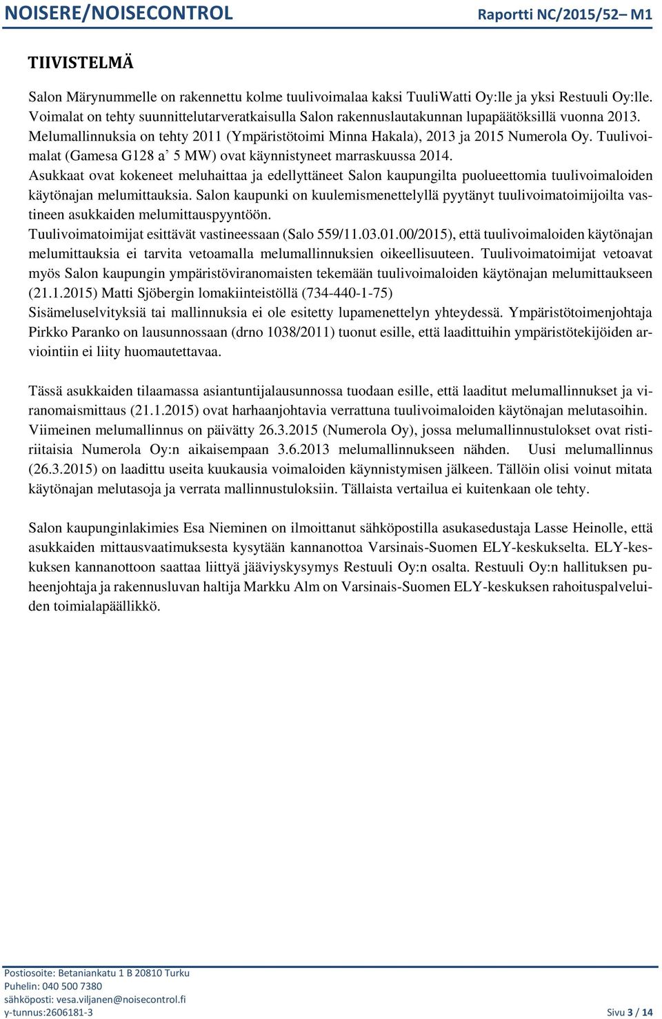 Tuulivoimalat (Gamesa G128 a 5 MW) ovat käynnistyneet marraskuussa 2014. Asukkaat ovat kokeneet meluhaittaa ja edellyttäneet Salon kaupungilta puolueettomia tuulivoimaloiden käytönajan melumittauksia.