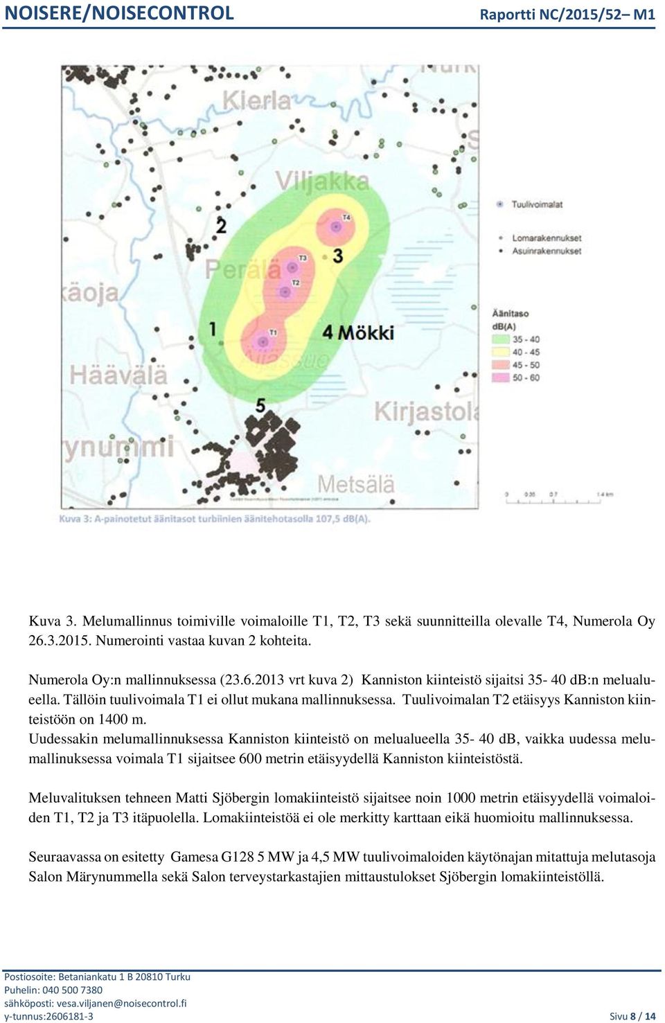 Uudessakin melumallinnuksessa Kanniston kiinteistö on melualueella 35-40 db, vaikka uudessa melumallinuksessa voimala T1 sijaitsee 600 metrin etäisyydellä Kanniston kiinteistöstä.