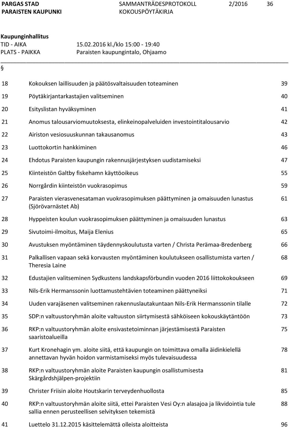 41 21 Anomus talousarviomuutoksesta, elinkeinopalveluiden investointitalousarvio 42 22 Airiston vesiosuuskunnan takausanomus 43 23 Luottokortin hankkiminen 46 24 Ehdotus Paraisten kaupungin